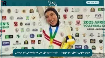 مريم متولي تحلق نحو أوروبا.. الزمالك يوافق على إعارتها إلى نادٍ إيطالي